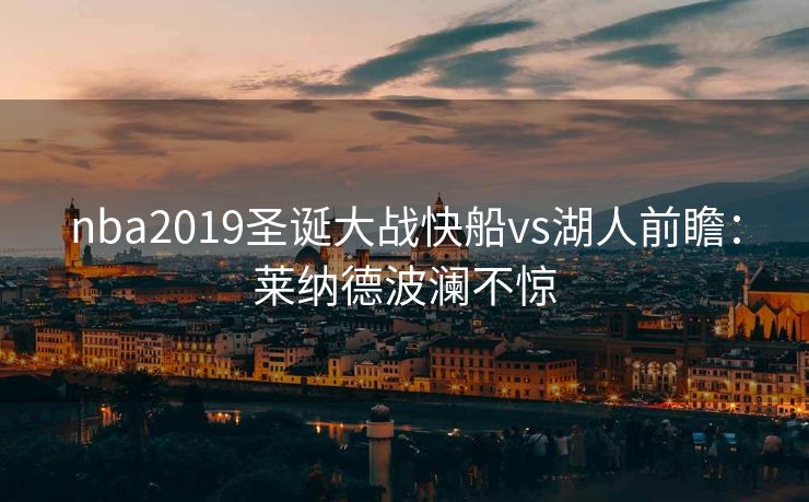 nba2019圣诞大战快船vs湖人前瞻：莱纳德波澜不惊