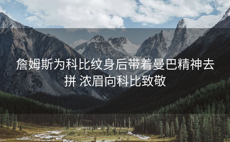 詹姆斯为科比纹身后带着曼巴精神去拼 浓眉向科比致敬