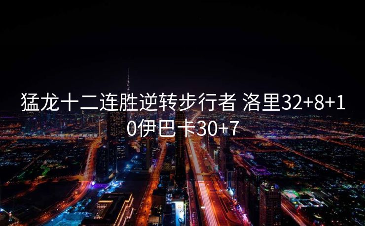 猛龙十二连胜逆转步行者 洛里32+8+10伊巴卡30+7