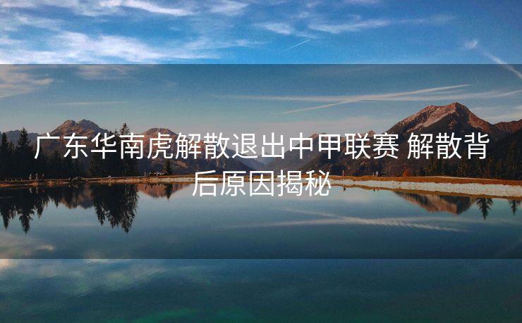 广东华南虎解散退出中甲联赛 解散背后原因揭秘