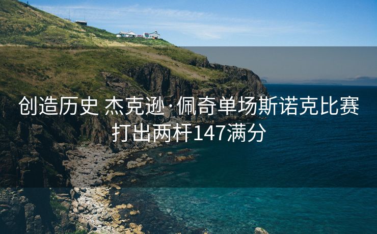 创造历史 杰克逊·佩奇单场斯诺克比赛打出两杆147满分