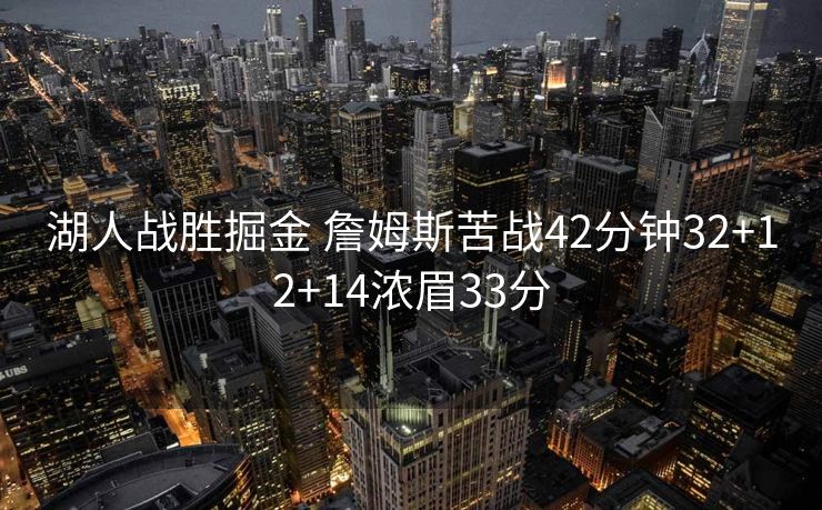 湖人战胜掘金 詹姆斯苦战42分钟32+12+14浓眉33分