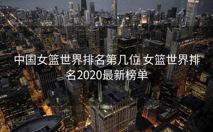 中国女篮世界排名第几位 女篮世界排名2020最新榜单