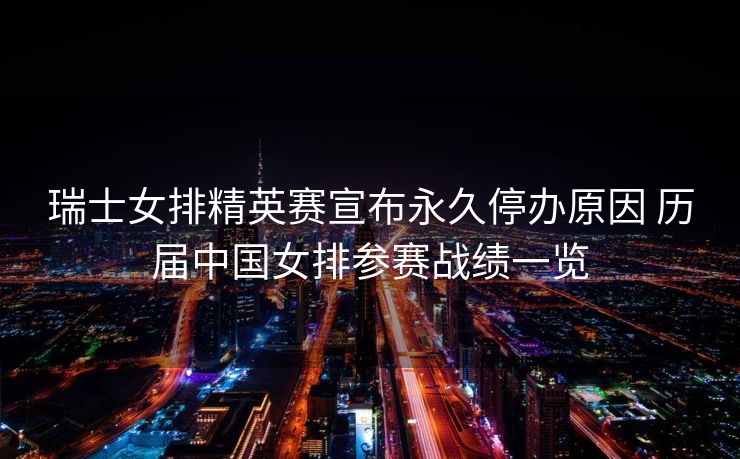 瑞士女排精英赛宣布永久停办原因 历届中国女排参赛战绩一览
