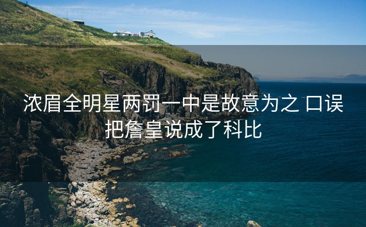 浓眉全明星两罚一中是故意为之 口误把詹皇说成了科比