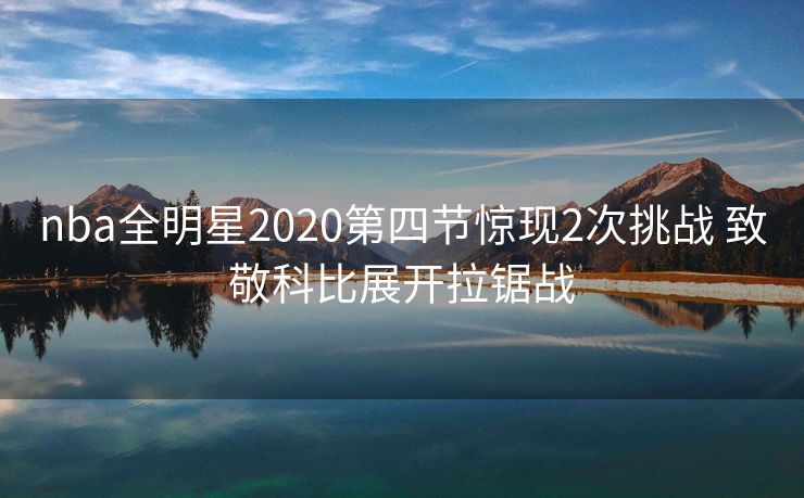 nba全明星2020第四节惊现2次挑战 致敬科比展开拉锯战