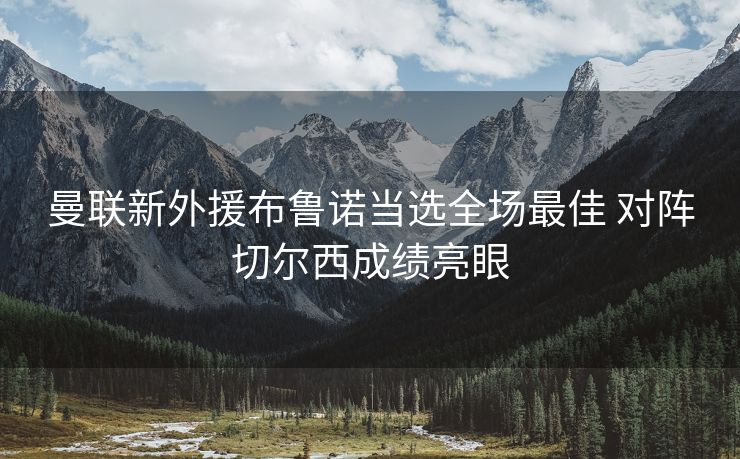 曼联新外援布鲁诺当选全场最佳 对阵切尔西成绩亮眼