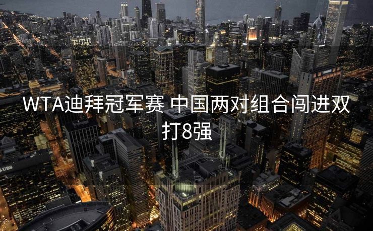 WTA迪拜冠军赛 中国两对组合闯进双打8强
