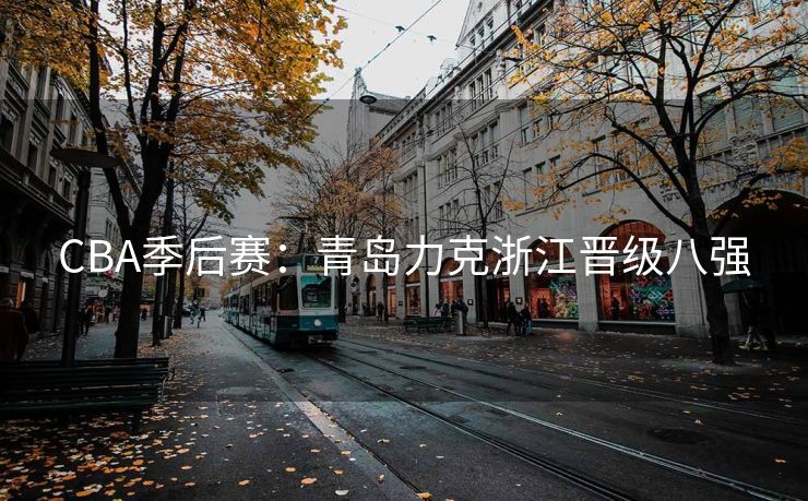CBA季后赛：青岛力克浙江晋级八强