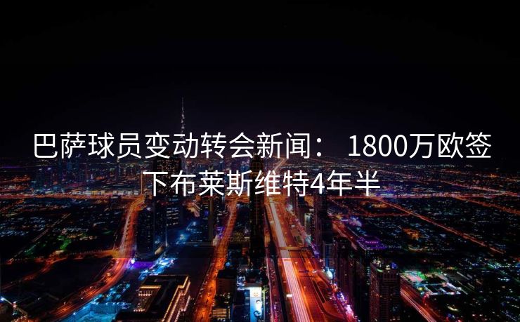 巴萨球员变动转会新闻： 1800万欧签下布莱斯维特4年半