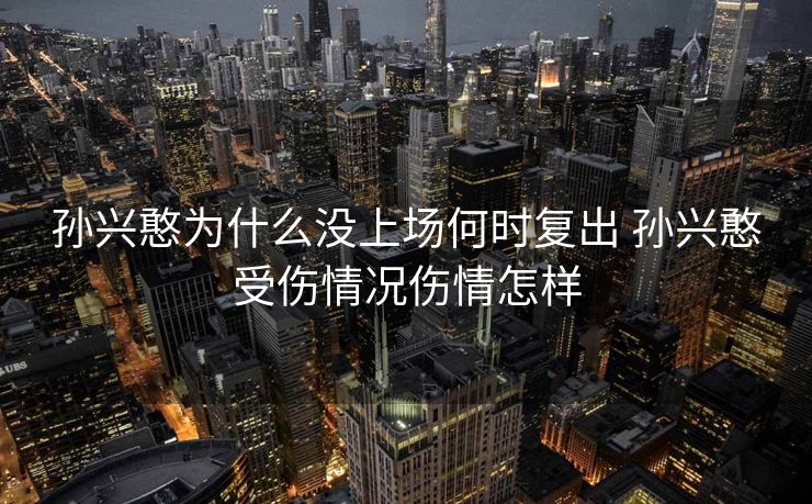 孙兴憨为什么没上场何时复出 孙兴憨受伤情况伤情怎样