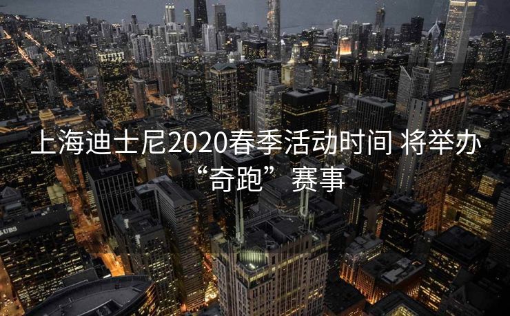 上海迪士尼2020春季活动时间 将举办“奇跑”赛事