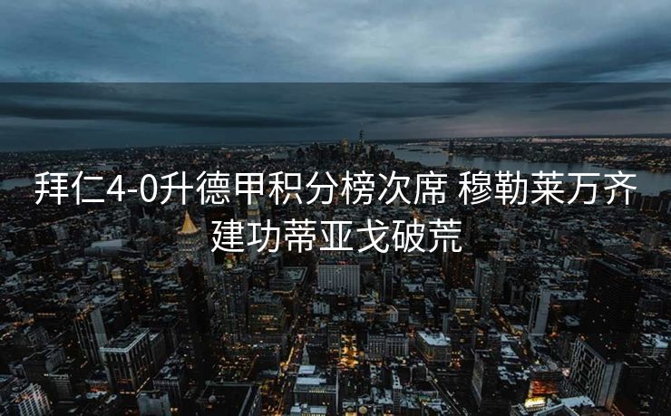 拜仁4-0升德甲积分榜次席 穆勒莱万齐建功蒂亚戈破荒
