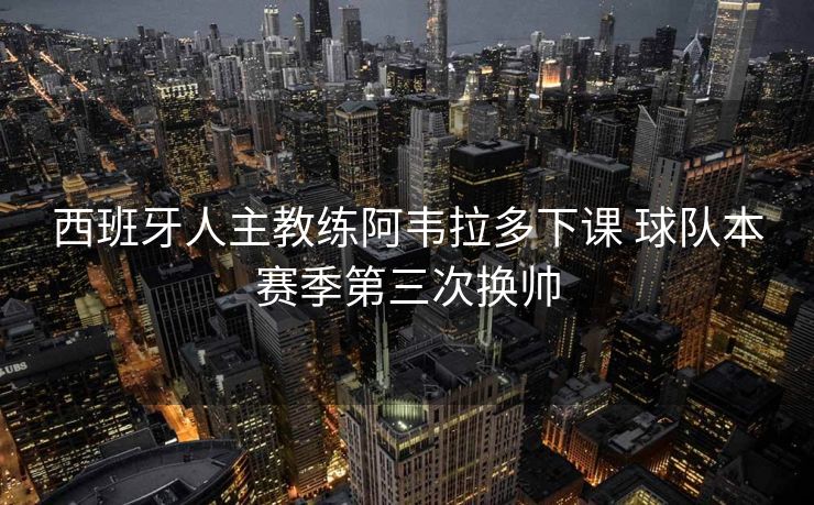 西班牙人主教练阿韦拉多下课 球队本赛季第三次换帅