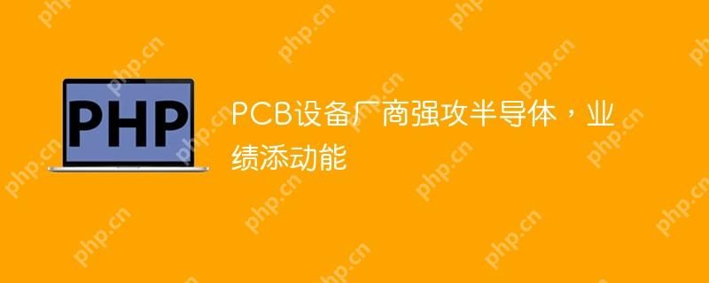 PCB设备厂商强攻半导体,业绩添动能 PCB设备厂商强攻半导体,业绩添动能