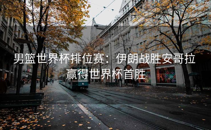 男篮世界杯排位赛：伊朗战胜安哥拉 赢得世界杯首胜