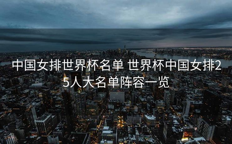 中国女排世界杯名单 世界杯中国女排25人大名单阵容一览