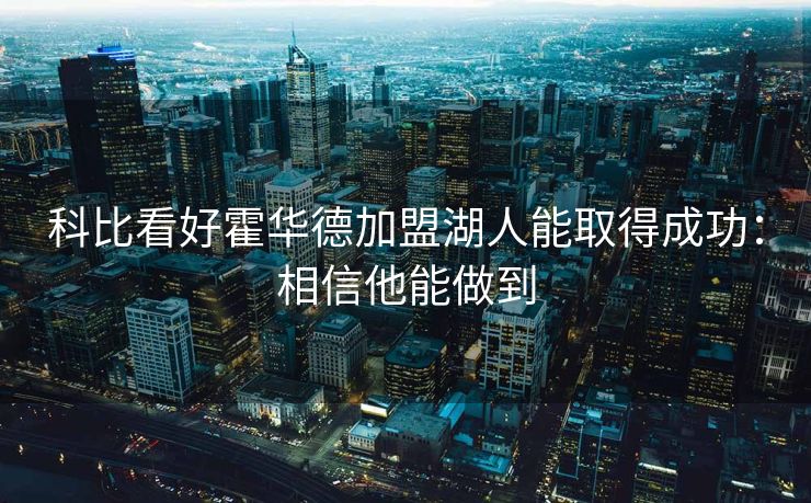 科比看好霍华德加盟湖人能取得成功：相信他能做到