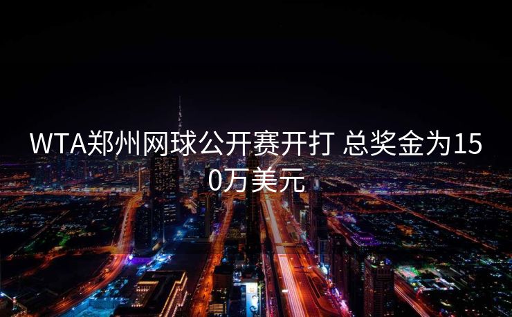 WTA郑州网球公开赛开打 总奖金为150万美元