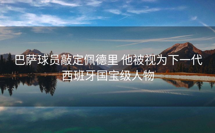 巴萨球员敲定佩德里 他被视为下一代西班牙国宝级人物