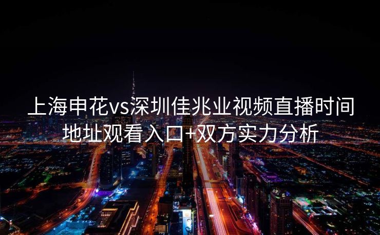 上海申花vs深圳佳兆业视频直播时间地址观看入口+双方实力分析