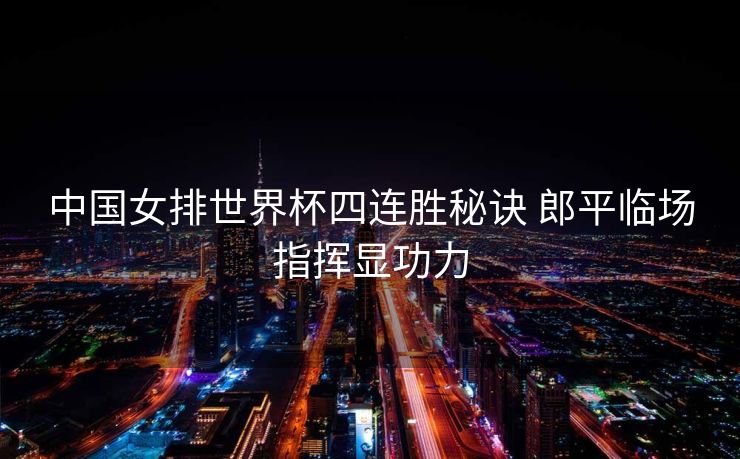 中国女排世界杯四连胜秘诀 郎平临场指挥显功力