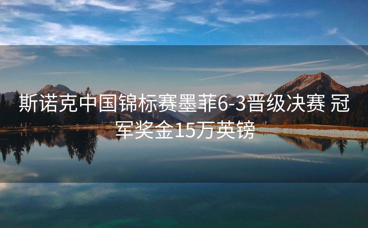 斯诺克中国锦标赛墨菲6-3晋级决赛 冠军奖金15万英镑