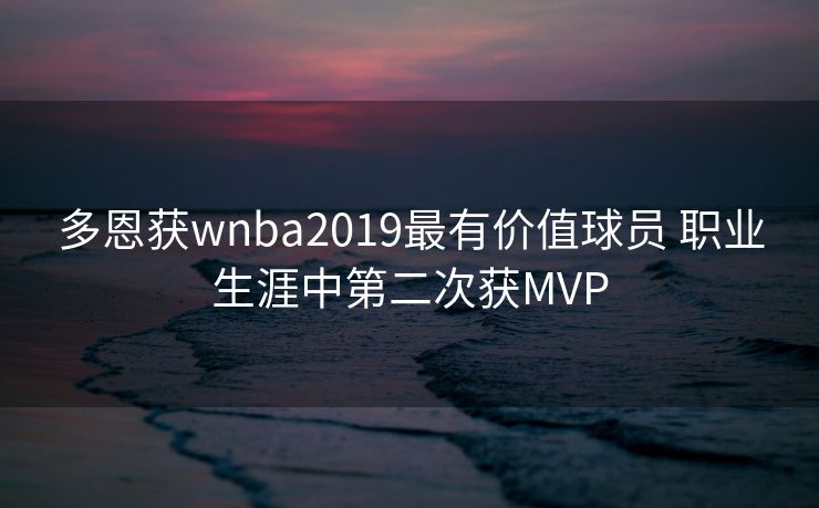 多恩获wnba2019最有价值球员 职业生涯中第二次获MVP