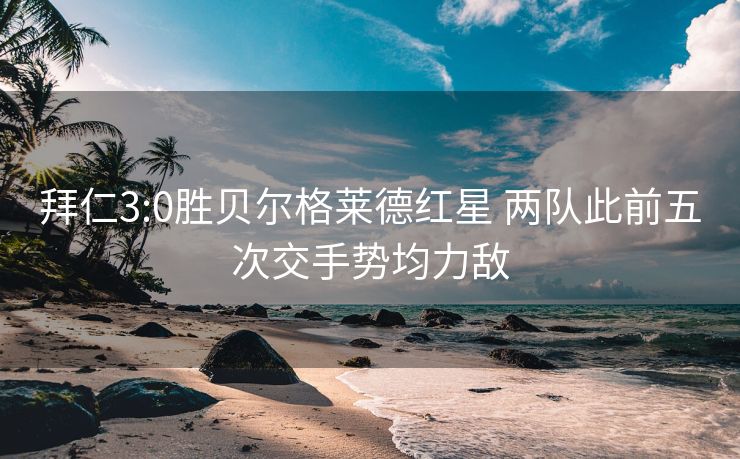 拜仁3:0胜贝尔格莱德红星 两队此前五次交手势均力敌