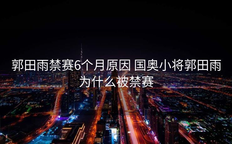 郭田雨禁赛6个月原因 国奥小将郭田雨为什么被禁赛