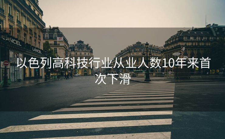 以色列高科技行业从业人数10年来首次下滑
