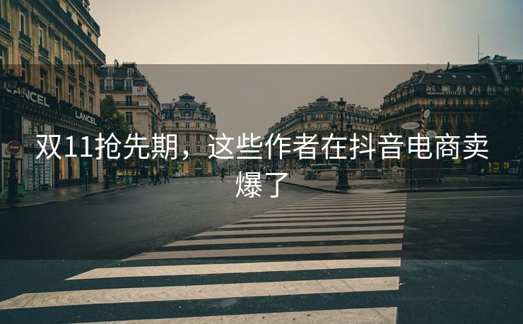 双11抢先期，这些作者在抖音电商卖爆了