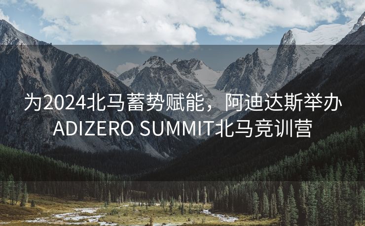 为2024北马蓄势赋能，阿迪达斯举办ADIZERO SUMMIT北马竞训营