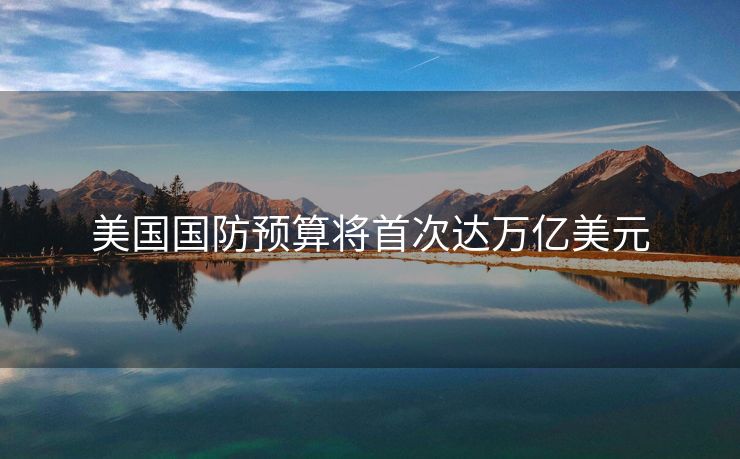 美国国防预算将首次达万亿美元
