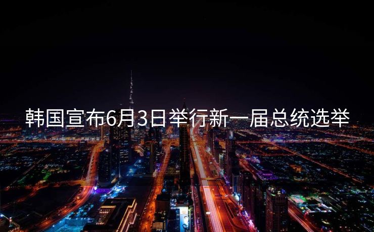 韩国宣布6月3日举行新一届总统选举