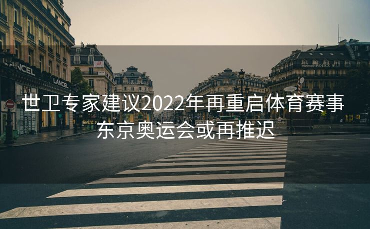 世卫专家建议2022年再重启体育赛事 东京奥运会或再推迟