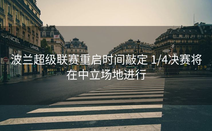 波兰超级联赛重启时间敲定 1/4决赛将在中立场地进行