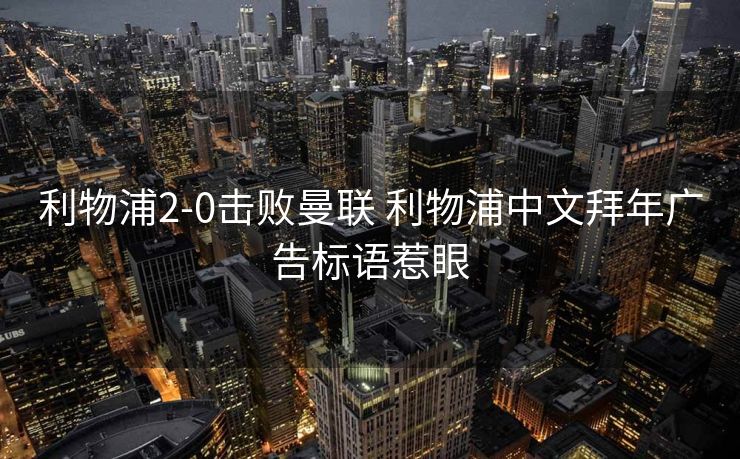 利物浦2-0击败曼联 利物浦中文拜年广告标语惹眼
