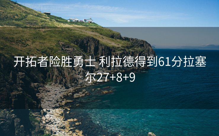 开拓者险胜勇士 利拉德得到61分拉塞尔27+8+9