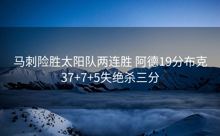 马刺险胜太阳队两连胜 阿德19分布克37+7+5失绝杀三分
