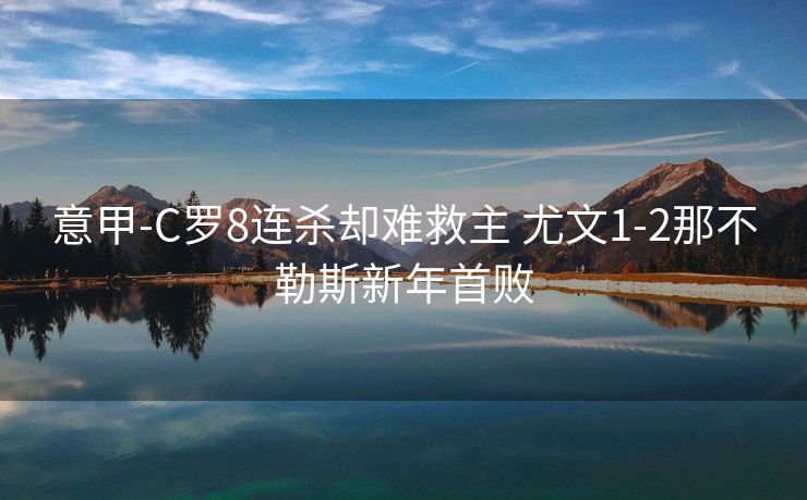 意甲-C罗8连杀却难救主 尤文1-2那不勒斯新年首败