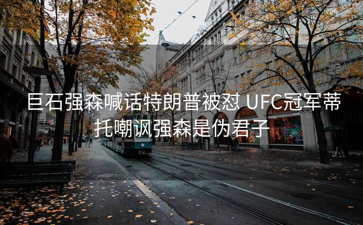 巨石强森喊话特朗普被怼 UFC冠军蒂托嘲讽强森是伪君子