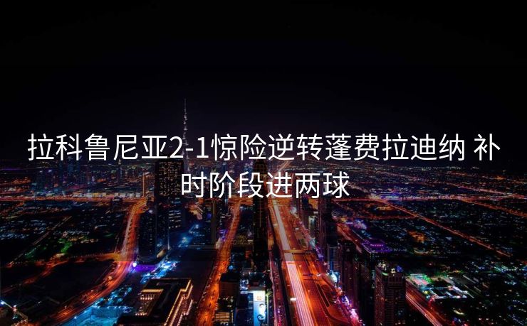 拉科鲁尼亚2-1惊险逆转蓬费拉迪纳 补时阶段进两球