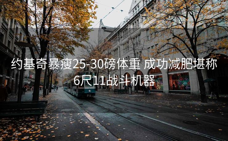 约基奇暴瘦25-30磅体重 成功减肥堪称6尺11战斗机器