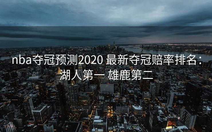 nba夺冠预测2020 最新夺冠赔率排名：湖人第一 雄鹿第二