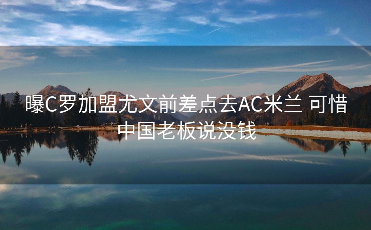 曝C罗加盟尤文前差点去AC米兰 可惜中国老板说没钱