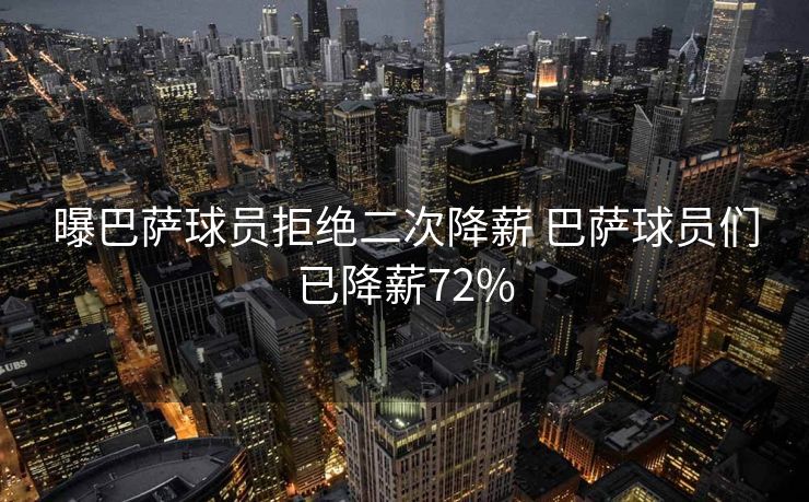 曝巴萨球员拒绝二次降薪 巴萨球员们已降薪72%