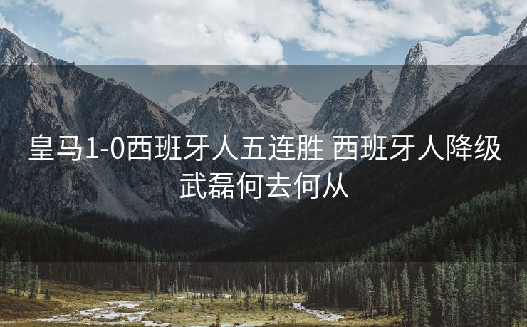 皇马1-0西班牙人五连胜 西班牙人降级武磊何去何从