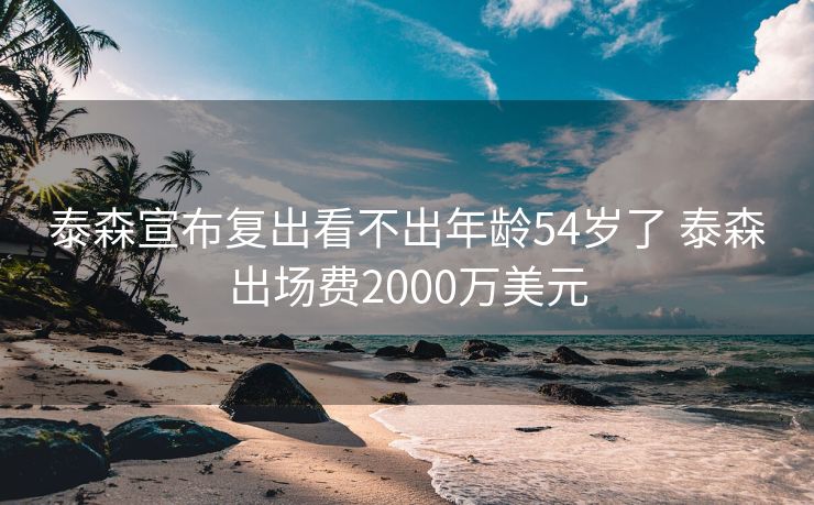 泰森宣布复出看不出年龄54岁了 泰森出场费2000万美元
