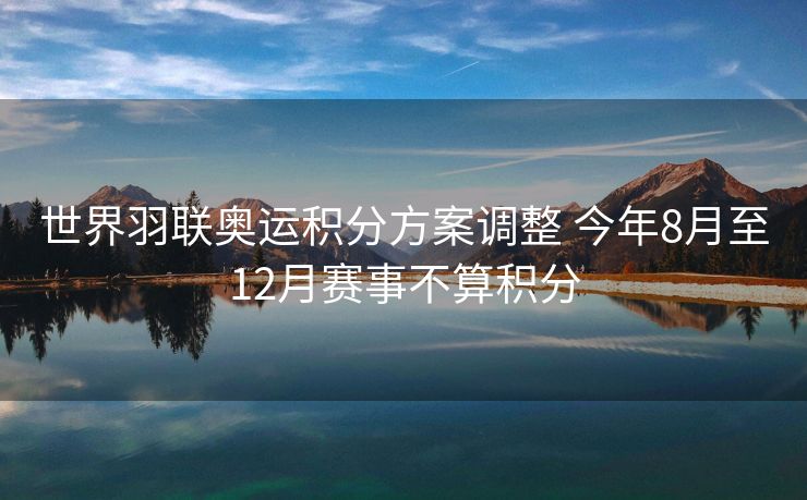世界羽联奥运积分方案调整 今年8月至12月赛事不算积分
